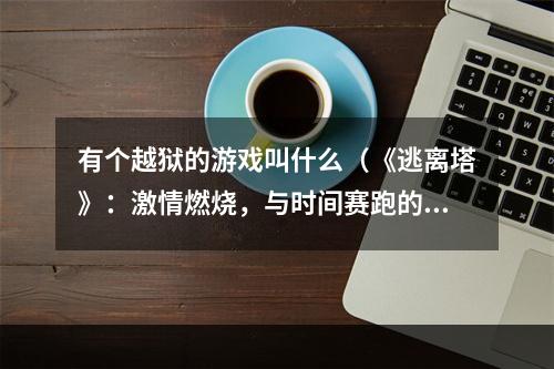 有个越狱的游戏叫什么（《逃离塔》：激情燃烧，与时间赛跑的越狱游戏！）