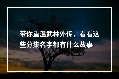 带你重温武林外传，看看这些分集名字都有什么故事