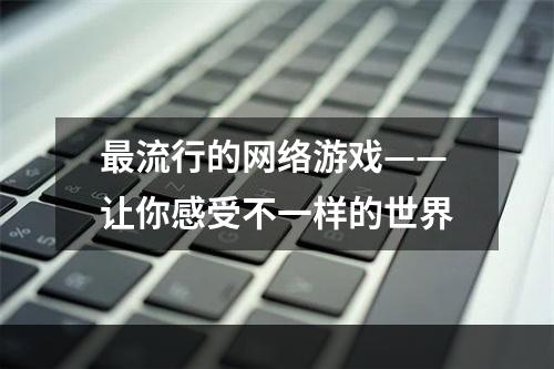 最流行的网络游戏——让你感受不一样的世界