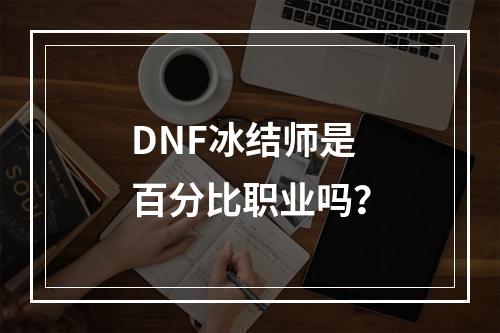 DNF冰结师是百分比职业吗？