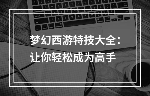 梦幻西游特技大全：让你轻松成为高手