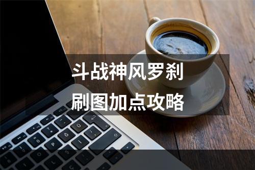 斗战神风罗刹刷图加点攻略