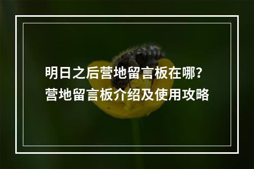 明日之后营地留言板在哪？营地留言板介绍及使用攻略