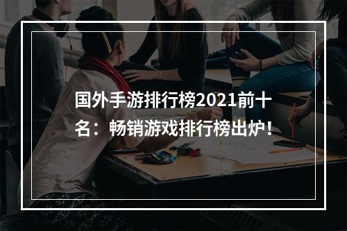 国外手游排行榜2021前十名：畅销游戏排行榜出炉！