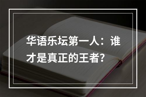 华语乐坛第一人：谁才是真正的王者？