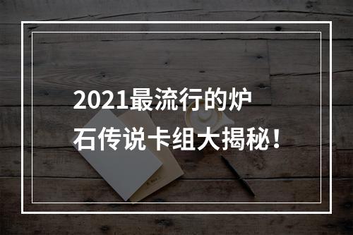 2021最流行的炉石传说卡组大揭秘！