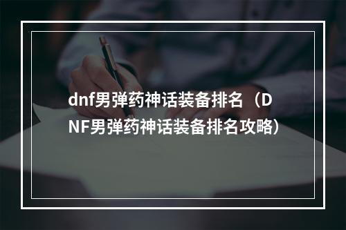 dnf男弹药神话装备排名（DNF男弹药神话装备排名攻略）