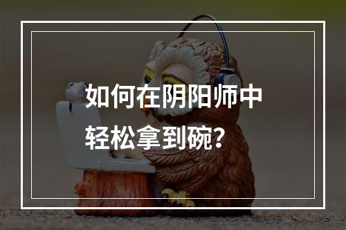 如何在阴阳师中轻松拿到碗？