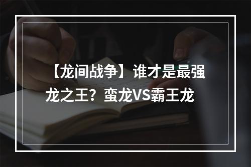 【龙间战争】谁才是最强龙之王？蛮龙VS霸王龙