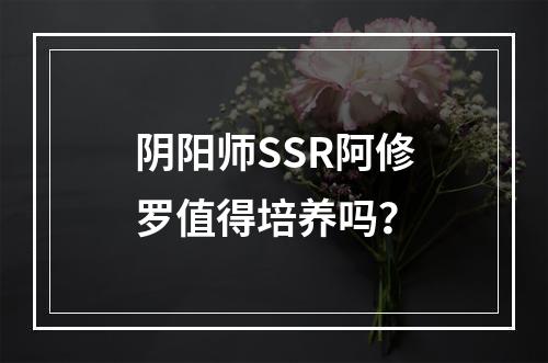 阴阳师SSR阿修罗值得培养吗？