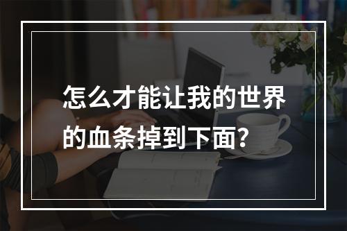 怎么才能让我的世界的血条掉到下面？