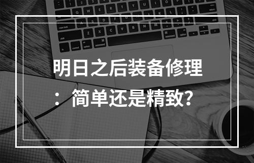 明日之后装备修理：简单还是精致？