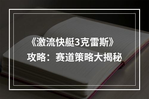 《激流快艇3克雷斯》攻略：赛道策略大揭秘