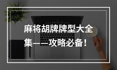 麻将胡牌牌型大全集——攻略必备！