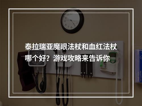 泰拉瑞亚魔眼法杖和血红法杖哪个好？游戏攻略来告诉你