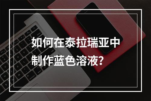 如何在泰拉瑞亚中制作蓝色溶液？