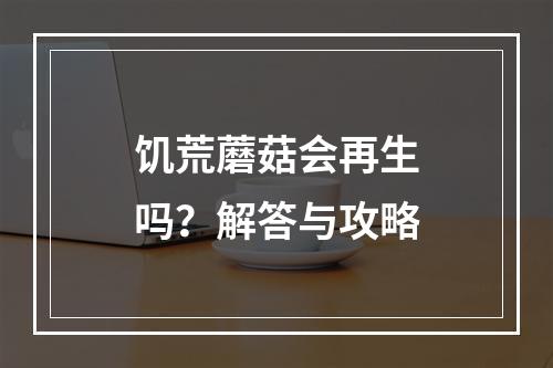 饥荒蘑菇会再生吗？解答与攻略