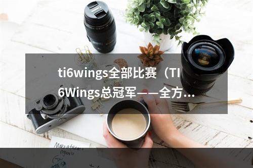 ti6wings全部比赛（TI6Wings总冠军——全方位游戏攻略）