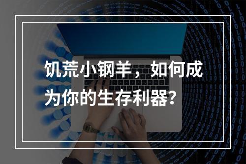 饥荒小钢羊，如何成为你的生存利器？