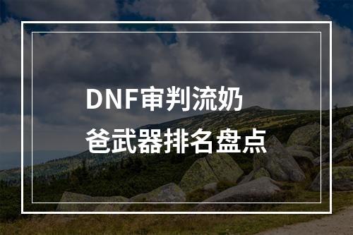 DNF审判流奶爸武器排名盘点