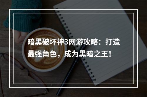 暗黑破坏神3网游攻略：打造最强角色，成为黑暗之王！