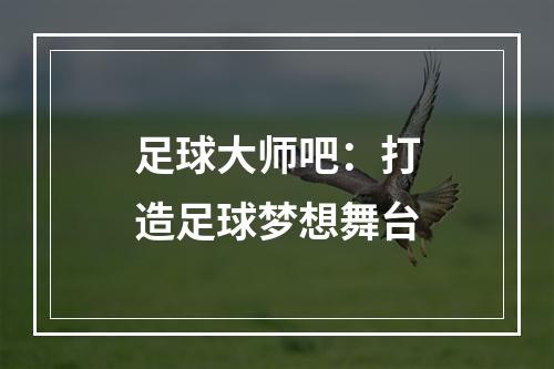 足球大师吧：打造足球梦想舞台