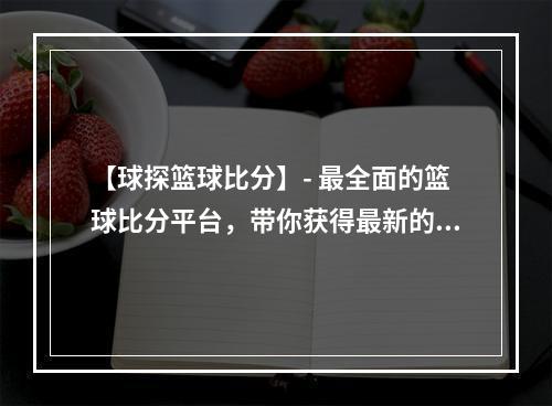 【球探篮球比分】- 最全面的篮球比分平台，带你获得最新的比赛资讯