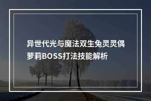 异世代光与魔法双生兔灵灵偶萝莉BOSS打法技能解析