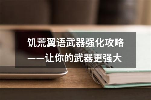 饥荒翼语武器强化攻略——让你的武器更强大