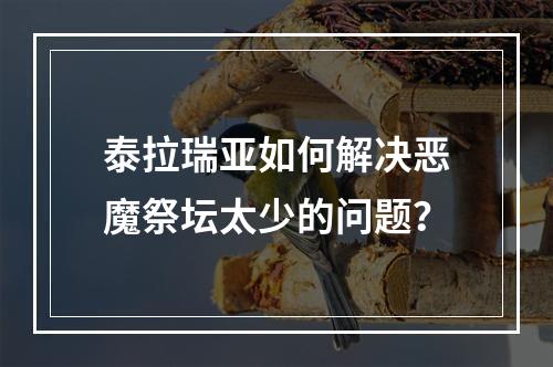 泰拉瑞亚如何解决恶魔祭坛太少的问题？