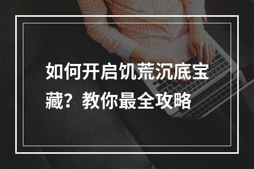 如何开启饥荒沉底宝藏？教你最全攻略