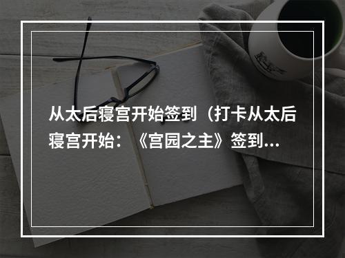 从太后寝宫开始签到（打卡从太后寝宫开始：《宫园之主》签到攻略）