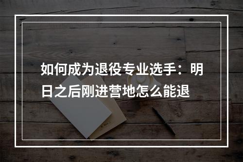 如何成为退役专业选手：明日之后刚进营地怎么能退