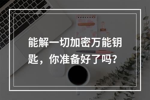 能解一切加密万能钥匙，你准备好了吗？