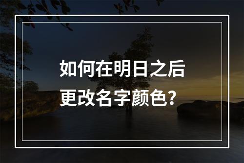 如何在明日之后更改名字颜色？