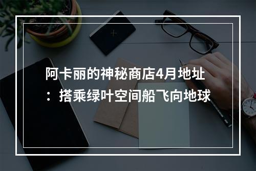 阿卡丽的神秘商店4月地址：搭乘绿叶空间船飞向地球