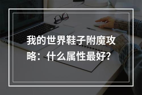 我的世界鞋子附魔攻略：什么属性最好？