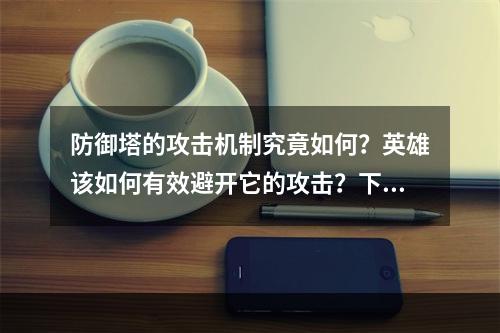 防御塔的攻击机制究竟如何？英雄该如何有效避开它的攻击？下面，让我们一起来探讨这个问题。