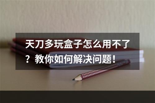 天刀多玩盒子怎么用不了？教你如何解决问题！