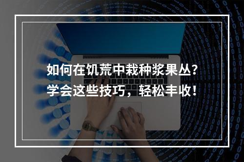 如何在饥荒中栽种浆果丛？学会这些技巧，轻松丰收！