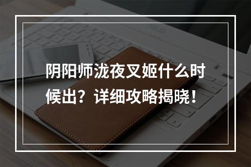 阴阳师泷夜叉姬什么时候出？详细攻略揭晓！