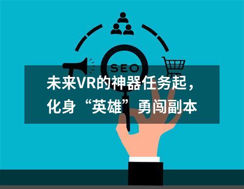 未来VR的神器任务起，化身“英雄”勇闯副本