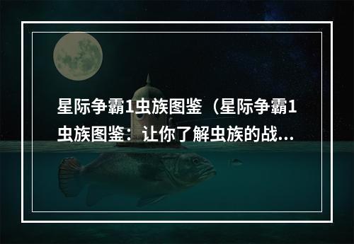 星际争霸1虫族图鉴（星际争霸1虫族图鉴：让你了解虫族的战略奥秘）