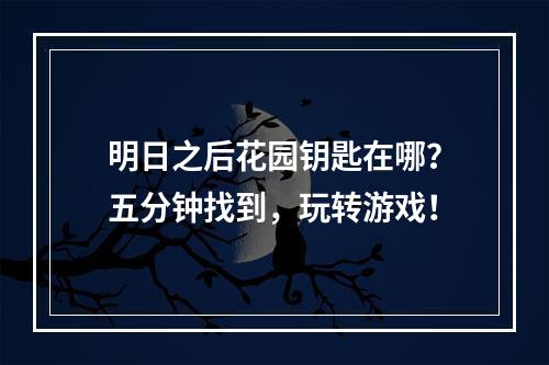 明日之后花园钥匙在哪？五分钟找到，玩转游戏！