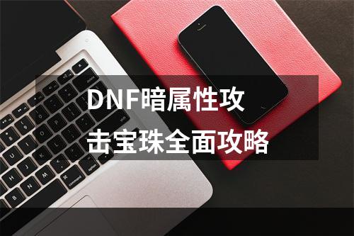 DNF暗属性攻击宝珠全面攻略