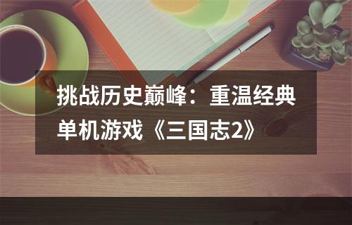 挑战历史巅峰：重温经典单机游戏《三国志2》