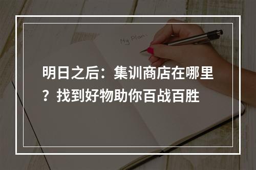 明日之后：集训商店在哪里？找到好物助你百战百胜