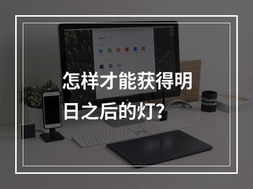 怎样才能获得明日之后的灯？