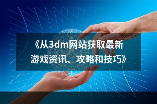 《从3dm网站获取最新游戏资讯、攻略和技巧》