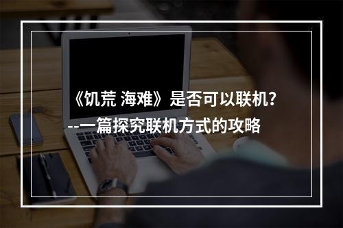 《饥荒 海难》是否可以联机？--一篇探究联机方式的攻略